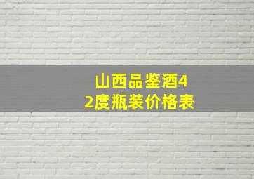 山西品鉴酒42度瓶装价格表