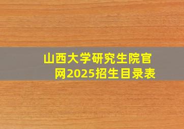 山西大学研究生院官网2025招生目录表