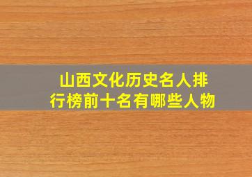 山西文化历史名人排行榜前十名有哪些人物