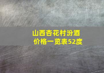 山西杏花村汾酒价格一览表52度