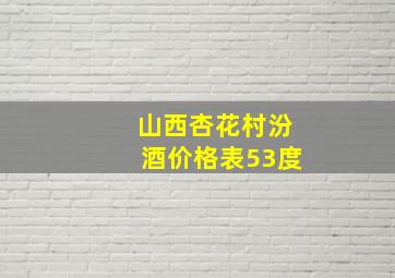 山西杏花村汾酒价格表53度