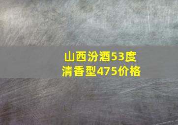 山西汾酒53度清香型475价格