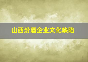 山西汾酒企业文化缺陷