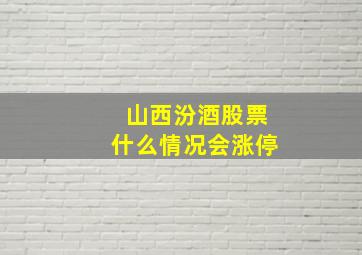 山西汾酒股票什么情况会涨停