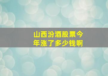 山西汾酒股票今年涨了多少钱啊