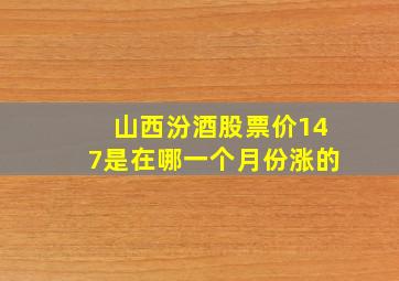 山西汾酒股票价147是在哪一个月份涨的