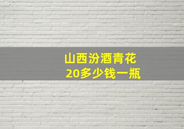 山西汾酒青花20多少钱一瓶