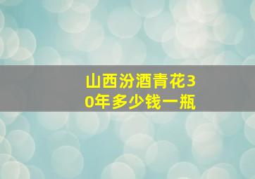 山西汾酒青花30年多少钱一瓶