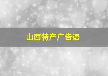 山西特产广告语