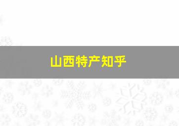 山西特产知乎