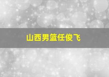 山西男篮任俊飞