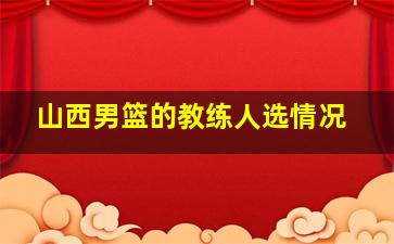 山西男篮的教练人选情况