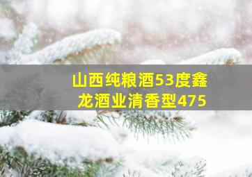 山西纯粮酒53度鑫龙酒业清香型475