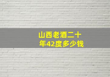 山西老酒二十年42度多少钱