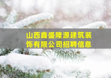 山西鑫盛隆源建筑装饰有限公司招聘信息