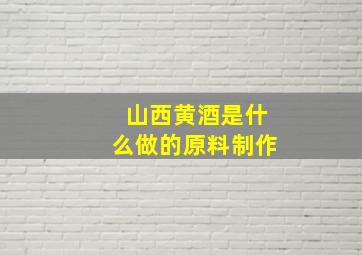 山西黄酒是什么做的原料制作