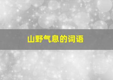 山野气息的词语