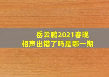 岳云鹏2021春晚相声出错了吗是哪一期