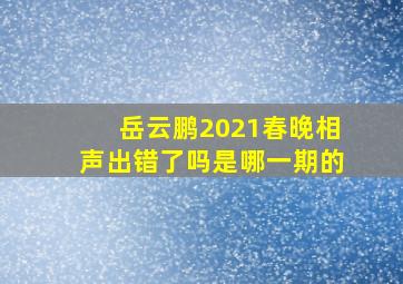 岳云鹏2021春晚相声出错了吗是哪一期的