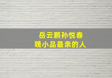 岳云鹏孙悦春晚小品最亲的人