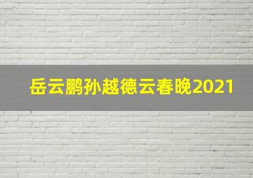 岳云鹏孙越德云春晚2021