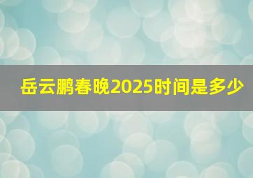 岳云鹏春晚2025时间是多少