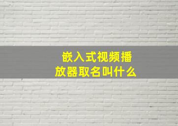 嵌入式视频播放器取名叫什么