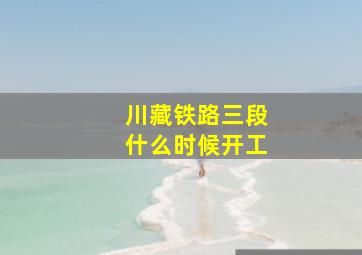 川藏铁路三段什么时候开工