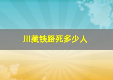 川藏铁路死多少人