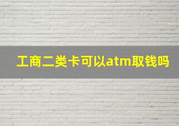 工商二类卡可以atm取钱吗