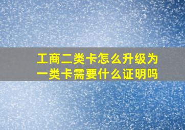 工商二类卡怎么升级为一类卡需要什么证明吗