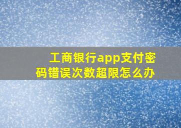 工商银行app支付密码错误次数超限怎么办