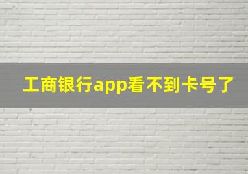 工商银行app看不到卡号了