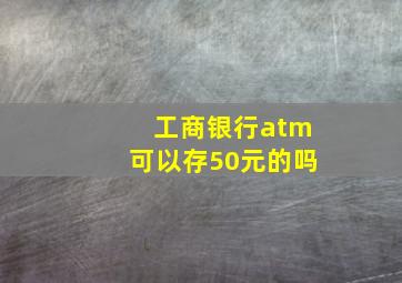 工商银行atm可以存50元的吗