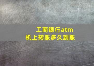 工商银行atm机上转账多久到账