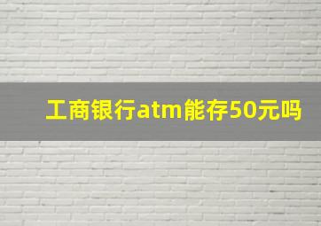 工商银行atm能存50元吗