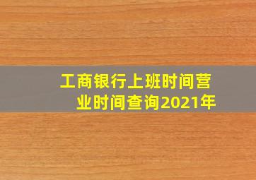 工商银行上班时间营业时间查询2021年