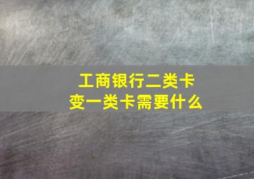 工商银行二类卡变一类卡需要什么