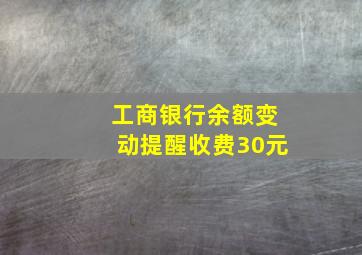 工商银行余额变动提醒收费30元