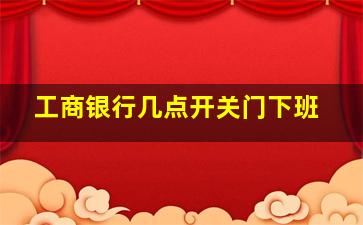 工商银行几点开关门下班