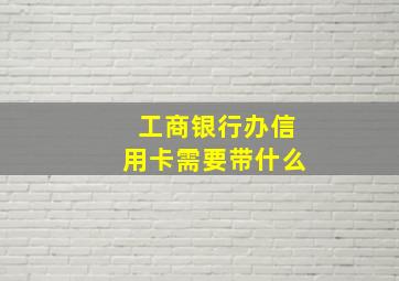 工商银行办信用卡需要带什么