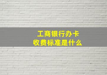 工商银行办卡收费标准是什么