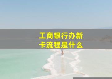 工商银行办新卡流程是什么