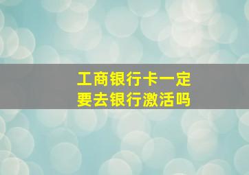 工商银行卡一定要去银行激活吗