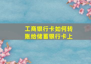 工商银行卡如何转账给储蓄银行卡上