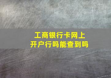 工商银行卡网上开户行吗能查到吗