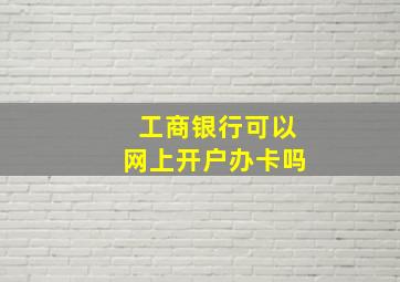 工商银行可以网上开户办卡吗