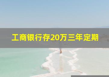 工商银行存20万三年定期