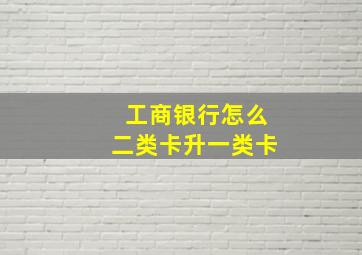 工商银行怎么二类卡升一类卡