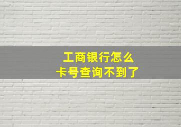 工商银行怎么卡号查询不到了